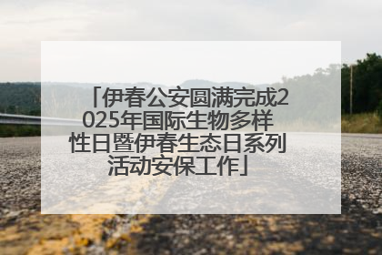伊春公安圆满完成2025年国际生物多样性日暨伊春生态日系列活动安保工作