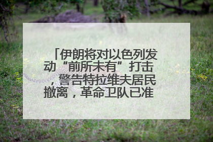 伊朗将对以色列发动“前所未有”打击，警告特拉维夫居民撤离，革命卫队已准备长期全面战争