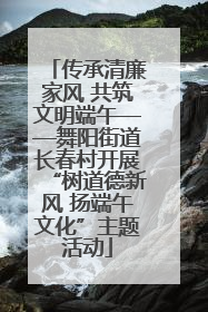 传承清廉家风 共筑文明端午——舞阳街道长春村开展“树道德新风 扬端午文化”主题活动
