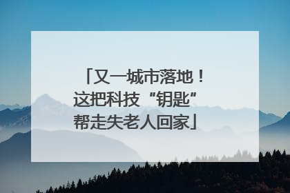 又一城市落地！这把科技“钥匙”帮走失老人回家