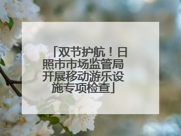 双节护航！日照市市场监管局开展移动游乐设施专项检查