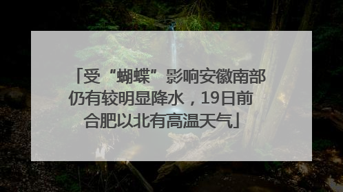 受“蝴蝶”影响安徽南部仍有较明显降水，19日前合肥以北有高温天气
