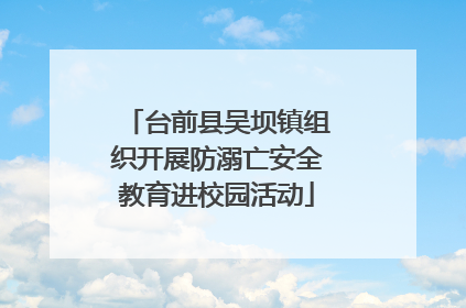 台前县吴坝镇组织开展防溺亡安全教育进校园活动