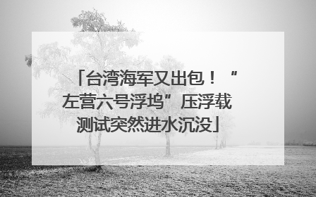 台湾海军又出包！“左营六号浮坞”压浮载测试突然进水沉没
