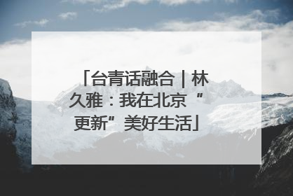 台青话融合｜林久雅：我在北京“更新”美好生活