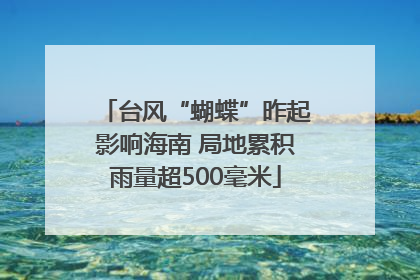 台风“蝴蝶”昨起影响海南 局地累积雨量超500毫米