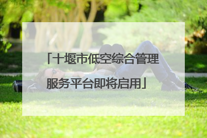 十堰市低空综合管理服务平台即将启用