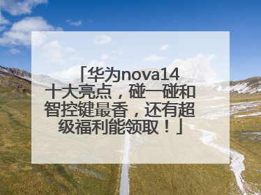 华为nova14十大亮点，碰一碰和智控键最香，还有超级福利能领取！