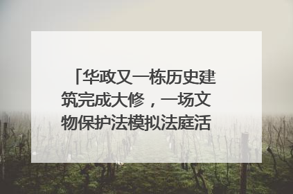 华政又一栋历史建筑完成大修，一场文物保护法模拟法庭活动在此举行