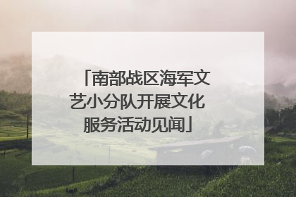 南部战区海军文艺小分队开展文化服务活动见闻