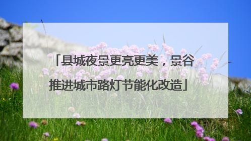县城夜景更亮更美，景谷推进城市路灯节能化改造