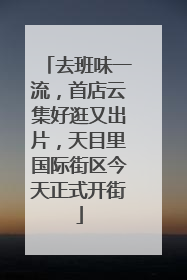 去班味一流，首店云集好逛又出片，天目里国际街区今天正式开街