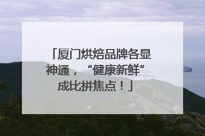 厦门烘焙品牌各显神通，“健康新鲜”成比拼焦点！