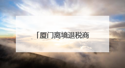 厦门离境退税商店增至31家