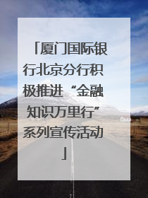 厦门国际银行北京分行积极推进“金融知识万里行”系列宣传活动