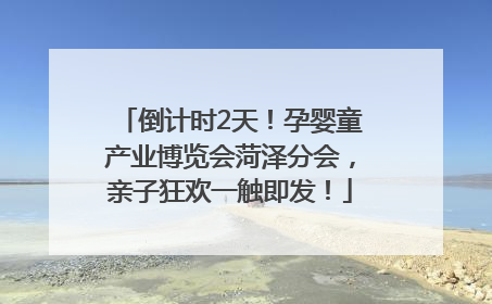 倒计时2天！孕婴童产业博览会菏泽分会，亲子狂欢一触即发！