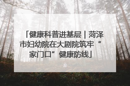 健康科普进基层｜菏泽市妇幼院在大剧院筑牢“家门口”健康防线