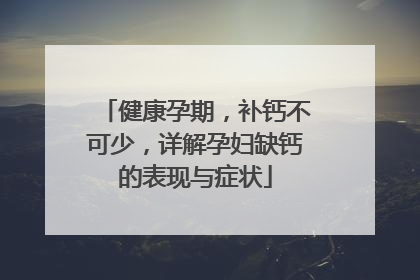 健康孕期，补钙不可少，详解孕妇缺钙的表现与症状
