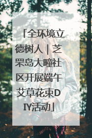 全环境立德树人｜芝罘岛大疃社区开展端午艾草花束DIY活动