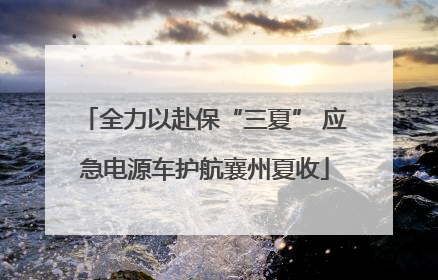 全力以赴保“三夏” 应急电源车护航襄州夏收