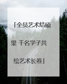 全员艺术结硕果 千名学子共绘艺术长卷