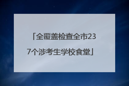 全覆盖检查全市237个涉考生学校食堂