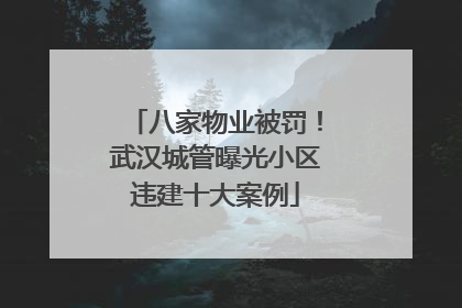 八家物业被罚！武汉城管曝光小区违建十大案例