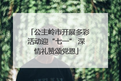 公主岭市开展多彩活动迎“七一” 深情礼赞颂党恩