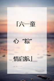 六一童心“粽”情启航