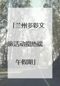 兰州多彩文旅活动搅热端午假期