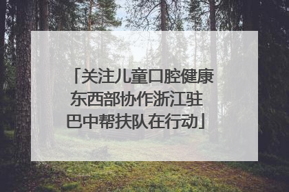关注儿童口腔健康 东西部协作浙江驻巴中帮扶队在行动