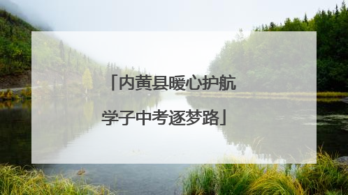 内黄县暖心护航学子中考逐梦路