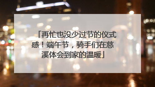再忙也没少过节的仪式感！端午节，骑手们在慈溪体会到家的温暖