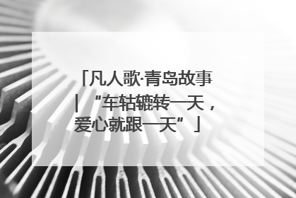 凡人歌·青岛故事｜“车轱辘转一天，爱心就跟一天”