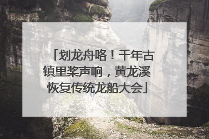 划龙舟咯！千年古镇里桨声响，黄龙溪恢复传统龙船大会