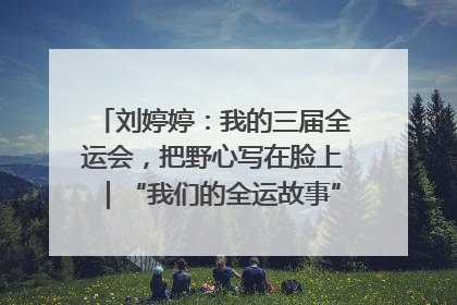 刘婷婷：我的三届全运会，把野心写在脸上｜“我们的全运故事”全民征文大赛