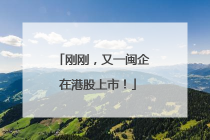 刚刚，又一闽企在港股上市！