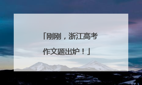刚刚，浙江高考作文题出炉！