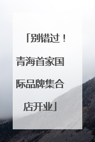 别错过！青海首家国际品牌集合店开业