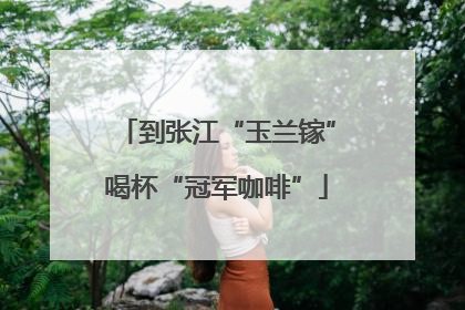 到张江“玉兰镓”喝杯“冠军咖啡”