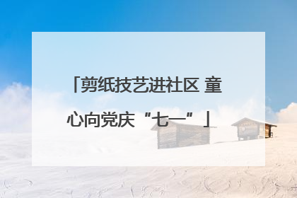 剪纸技艺进社区 童心向党庆“七一”