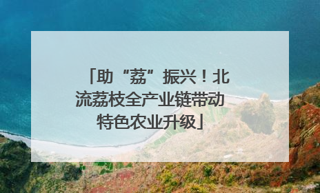 助“荔”振兴！北流荔枝全产业链带动特色农业升级