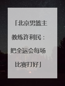 北京男篮主教练许利民：把全运会每场比赛打好