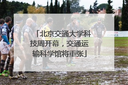 北京交通大学科技周开幕，交通运输科学馆将重张