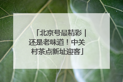 北京号最精彩｜还是老味道！中关村茶点新址迎客