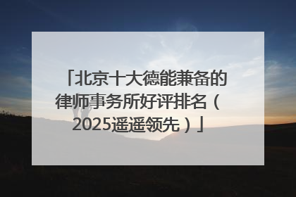 北京十大德能兼备的律师事务所好评排名（2025遥遥领先）