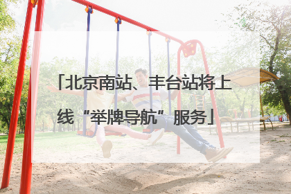 北京南站、丰台站将上线“举牌导航”服务