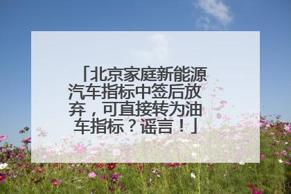 北京家庭新能源汽车指标中签后放弃，可直接转为油车指标？谣言！
