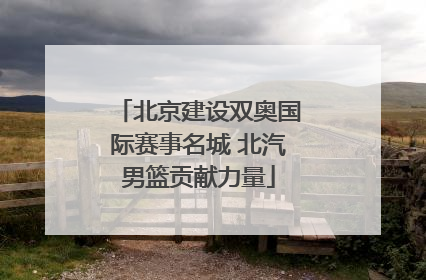 北京建设双奥国际赛事名城 北汽男篮贡献力量