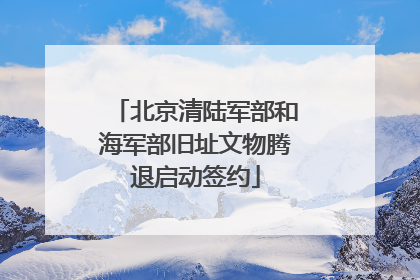 北京清陆军部和海军部旧址文物腾退启动签约